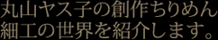 丸山ヤス子の創作ちりめん細工の世界を紹介します